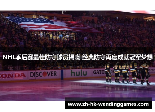 NHL季后赛最佳防守球员揭晓 经典防守再度成就冠军梦想