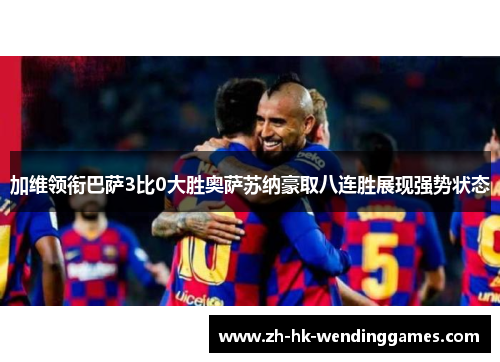 加维领衔巴萨3比0大胜奥萨苏纳豪取八连胜展现强势状态