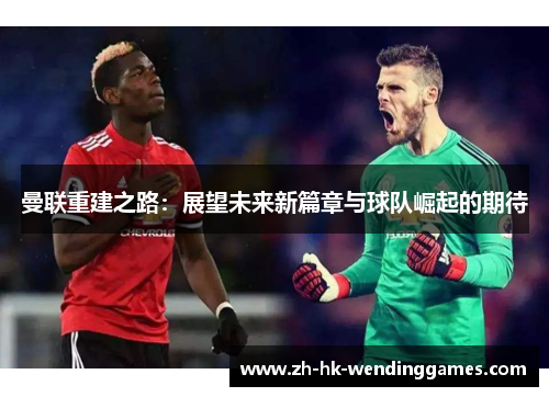 曼联重建之路：展望未来新篇章与球队崛起的期待