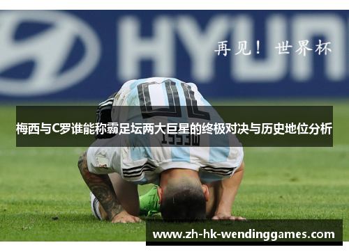 梅西与C罗谁能称霸足坛两大巨星的终极对决与历史地位分析