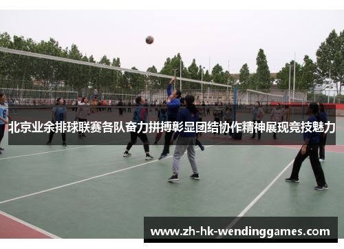 北京业余排球联赛各队奋力拼搏彰显团结协作精神展现竞技魅力