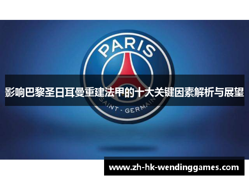 影响巴黎圣日耳曼重建法甲的十大关键因素解析与展望
