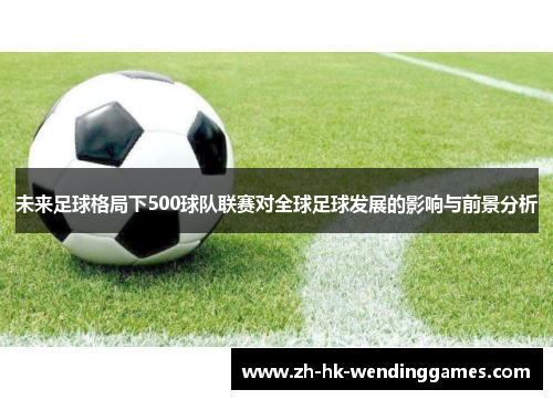 未来足球格局下500球队联赛对全球足球发展的影响与前景分析