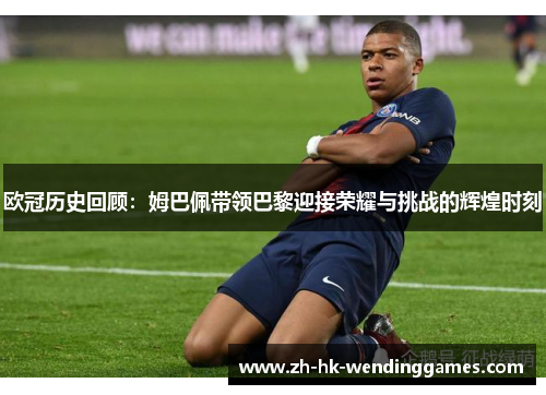 欧冠历史回顾：姆巴佩带领巴黎迎接荣耀与挑战的辉煌时刻