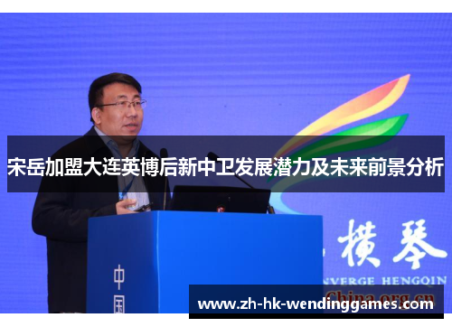 宋岳加盟大连英博后新中卫发展潜力及未来前景分析