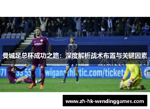 曼城足总杯成功之路：深度解析战术布置与关键因素