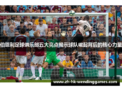 伯恩利足球俱乐部五大亮点揭示球队崛起背后的核心力量