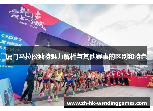 厦门马拉松独特魅力解析与其他赛事的区别和特色