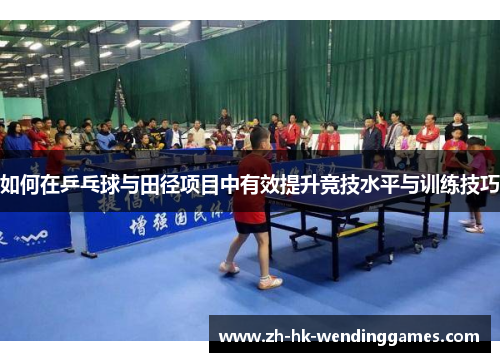 如何在乒乓球与田径项目中有效提升竞技水平与训练技巧