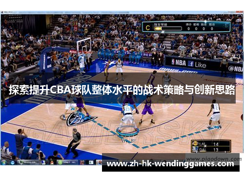 探索提升CBA球队整体水平的战术策略与创新思路