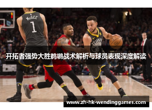 开拓者强势大胜鹈鹕战术解析与球员表现深度解读