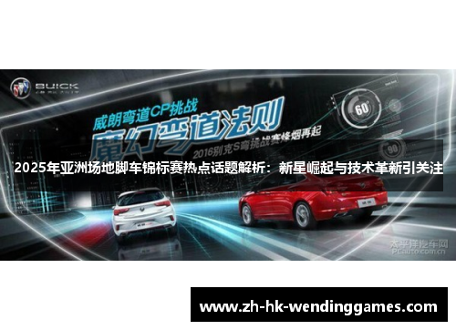 2025年亚洲场地脚车锦标赛热点话题解析：新星崛起与技术革新引关注