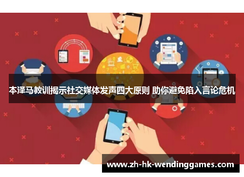 本泽马教训揭示社交媒体发声四大原则 助你避免陷入言论危机