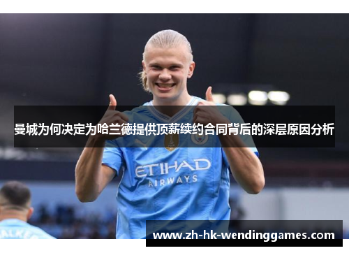 曼城为何决定为哈兰德提供顶薪续约合同背后的深层原因分析