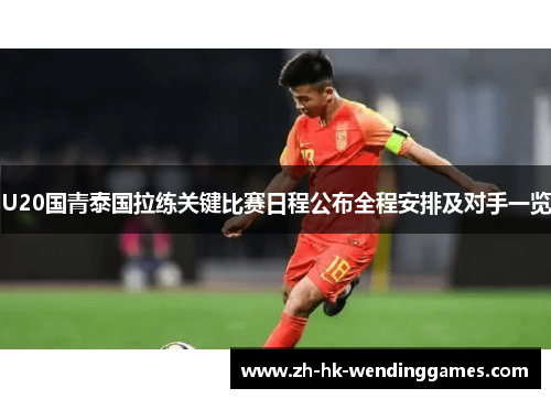 U20国青泰国拉练关键比赛日程公布全程安排及对手一览