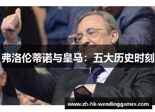 弗洛伦蒂诺与皇马：五大历史时刻