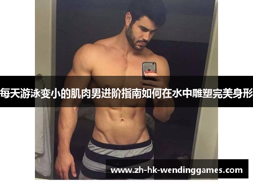 每天游泳变小的肌肉男进阶指南如何在水中雕塑完美身形