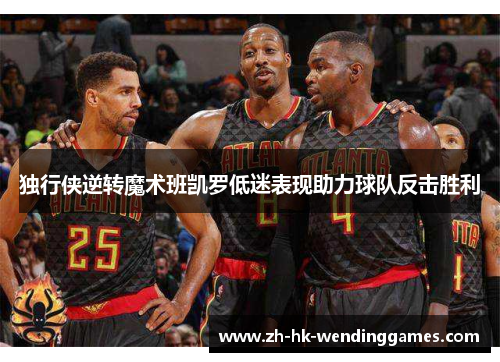 独行侠逆转魔术班凯罗低迷表现助力球队反击胜利