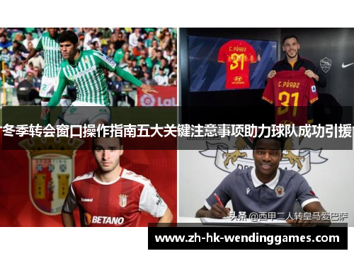 冬季转会窗口操作指南五大关键注意事项助力球队成功引援