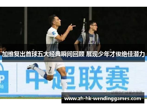 加维复出首球五大经典瞬间回顾 展现少年才俊绝佳潜力
