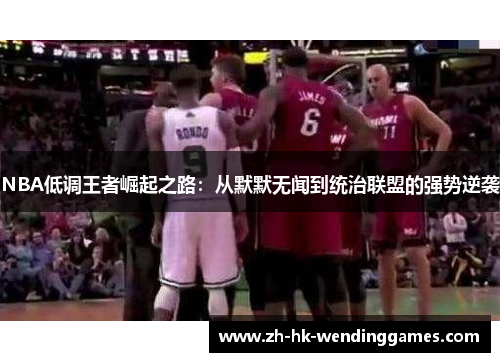NBA低调王者崛起之路：从默默无闻到统治联盟的强势逆袭