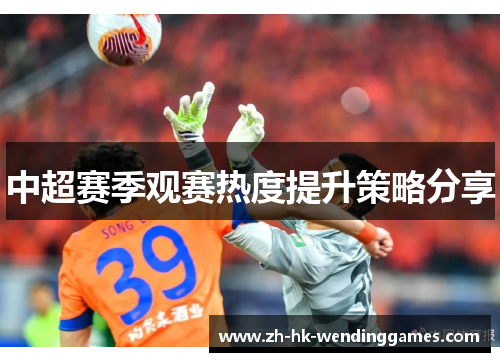中超赛季观赛热度提升策略分享
