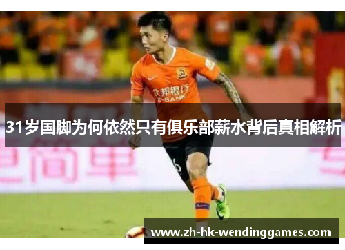 31岁国脚为何依然只有俱乐部薪水背后真相解析