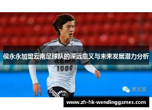 侯永永加盟云南足球队的深远意义与未来发展潜力分析