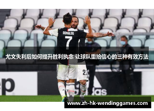 尤文失利后如何提升胜利执念 让球队重拾信心的三种有效方法
