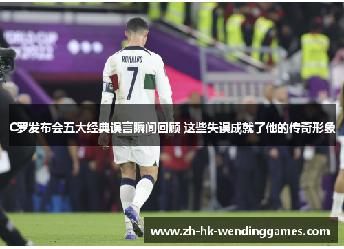 C罗发布会五大经典误言瞬间回顾 这些失误成就了他的传奇形象