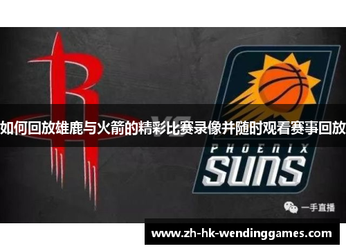 如何回放雄鹿与火箭的精彩比赛录像并随时观看赛事回放