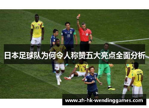日本足球队为何令人称赞五大亮点全面分析