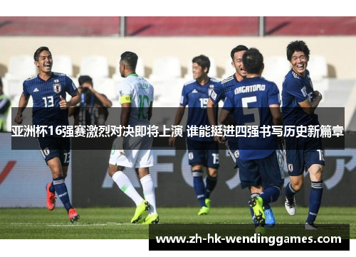 亚洲杯16强赛激烈对决即将上演 谁能挺进四强书写历史新篇章