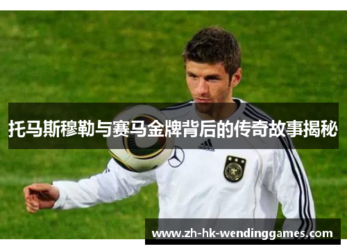 托马斯穆勒与赛马金牌背后的传奇故事揭秘