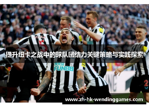 提升纽卡之战中的球队团结力关键策略与实践探索
