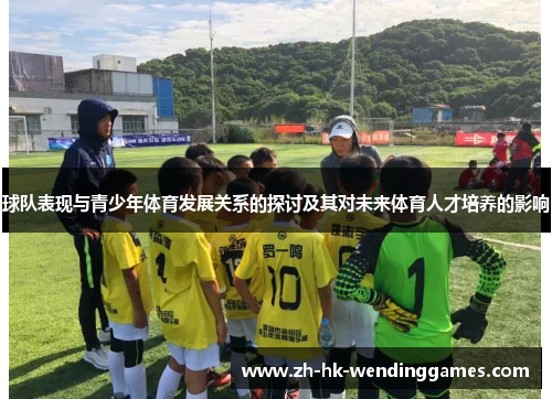 球队表现与青少年体育发展关系的探讨及其对未来体育人才培养的影响