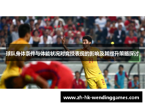 球队身体条件与体能状况对竞技表现的影响及其提升策略探讨