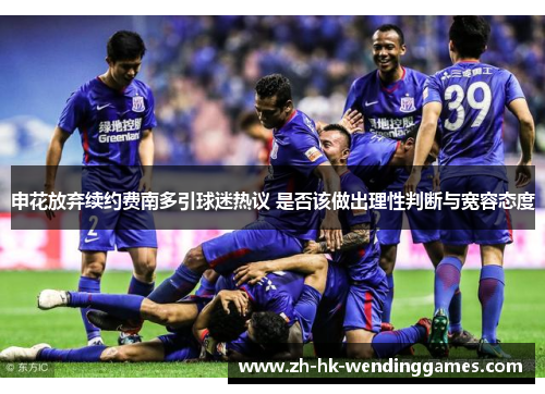 申花放弃续约费南多引球迷热议 是否该做出理性判断与宽容态度