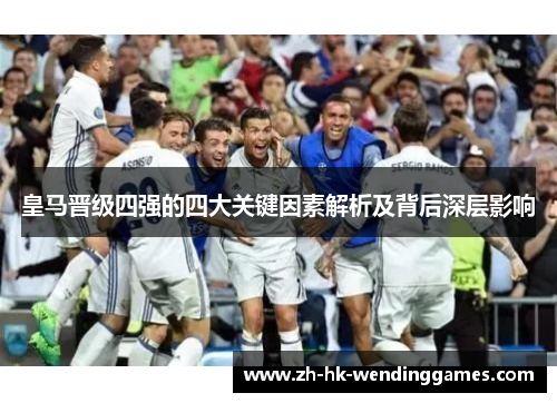 皇马晋级四强的四大关键因素解析及背后深层影响
