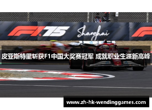 皮亚斯特里斩获F1中国大奖赛冠军 成就职业生涯新高峰