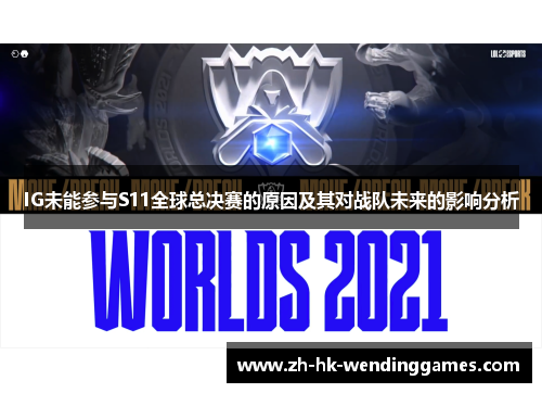 IG未能参与S11全球总决赛的原因及其对战队未来的影响分析