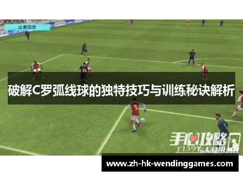 破解C罗弧线球的独特技巧与训练秘诀解析