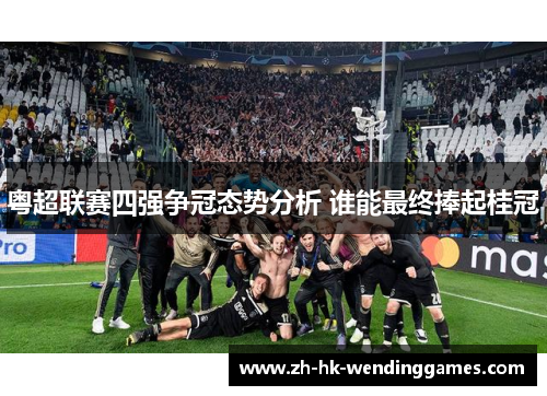 粤超联赛四强争冠态势分析 谁能最终捧起桂冠