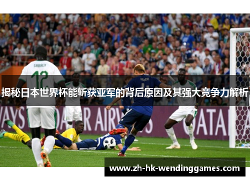 揭秘日本世界杯能斩获亚军的背后原因及其强大竞争力解析