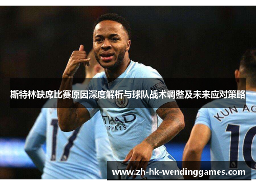 斯特林缺席比赛原因深度解析与球队战术调整及未来应对策略
