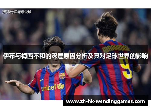 伊布与梅西不和的深层原因分析及其对足球世界的影响