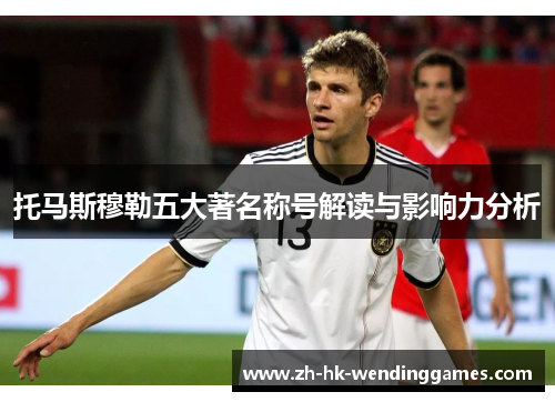 托马斯穆勒五大著名称号解读与影响力分析