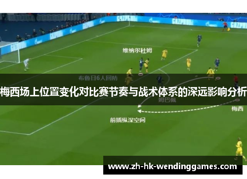 梅西场上位置变化对比赛节奏与战术体系的深远影响分析
