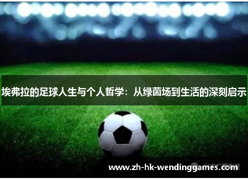 埃弗拉的足球人生与个人哲学：从绿茵场到生活的深刻启示