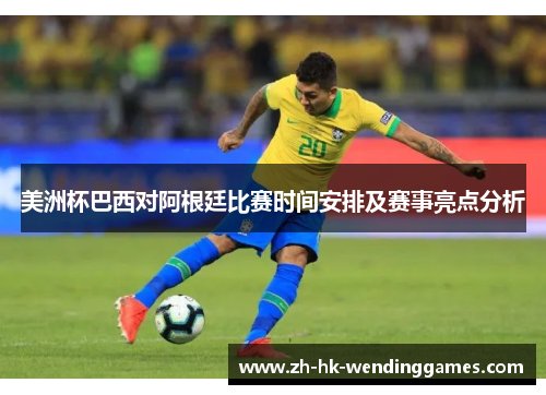 美洲杯巴西对阿根廷比赛时间安排及赛事亮点分析